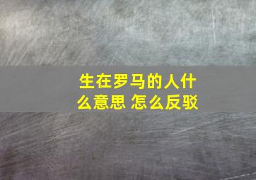 生在罗马的人什么意思 怎么反驳